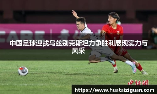 中国足球迎战乌兹别克斯坦力争胜利展现实力与风采